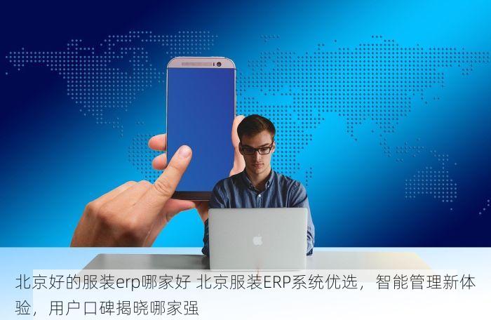 北京好的服装erp哪家好 北京服装ERP系统优选，智能管理新体验，用户口碑揭晓哪家强