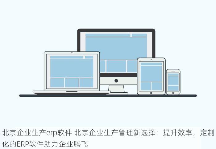 北京企业生产erp软件 北京企业生产管理新选择：提升效率，定制化的ERP软件助力企业腾飞