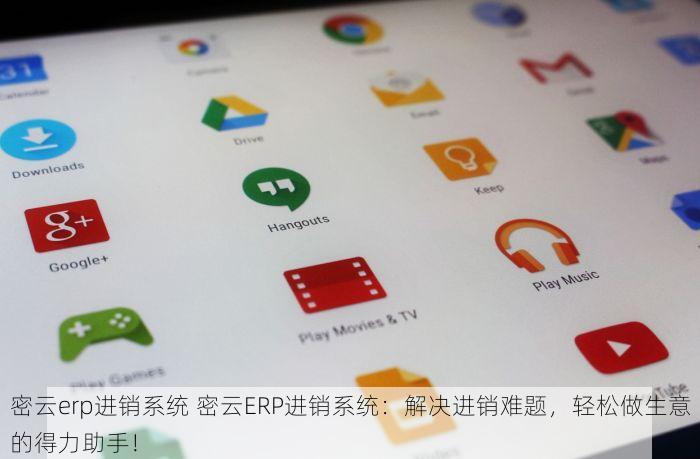 密云erp进销系统 密云ERP进销系统：解决进销难题，轻松做生意的得力助手！