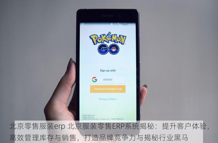 北京零售服装erp 北京服装零售ERP系统揭秘：提升客户体验，高效管理库存与销售，打造品牌竞争力与揭秘行业黑马