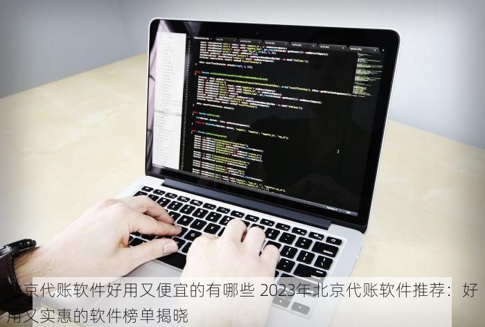 北京代账软件好用又便宜的有哪些 2023年北京代账软件推荐：好用又实惠的软件榜单揭晓