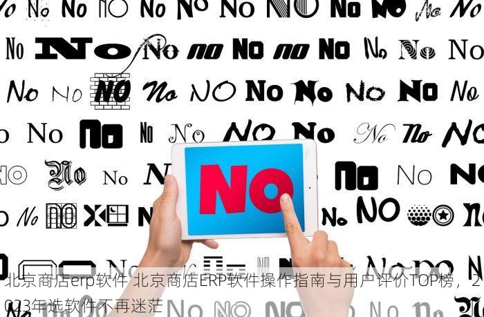 北京商店erp软件 北京商店ERP软件操作指南与用户评价TOP榜，2023年选软件不再迷茫