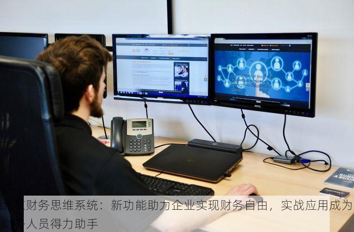 北京财务思维系统：新功能助力企业实现财务自由，实战应用成为财务人员得力助手