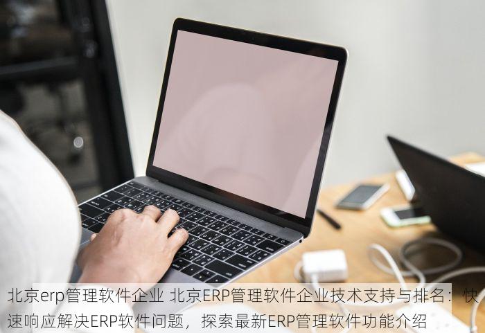 北京erp管理软件企业 北京ERP管理软件企业技术支持与排名：快速响应解决ERP软件问题，探索最新ERP管理软件功能介绍