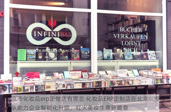 北京市化妆品erp定做店有哪些 化妆品ERP定制店在北京：专业团队助力企业智能化升级，红火美妆生意新篇章