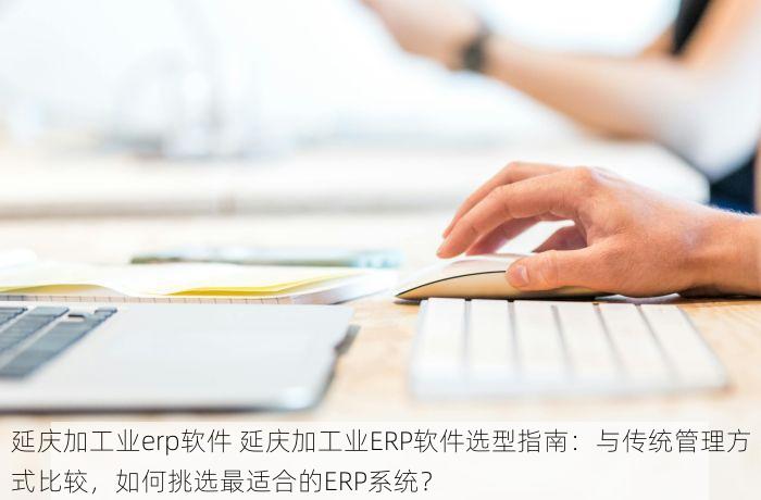 延庆加工业erp软件 延庆加工业ERP软件选型指南：与传统管理方式比较，如何挑选最适合的ERP系统？