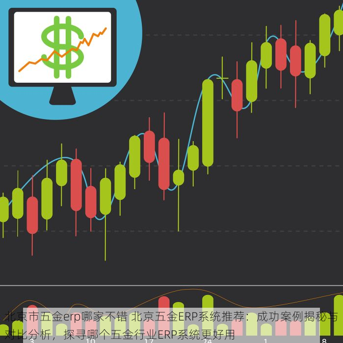 北京市五金erp哪家不错 北京五金ERP系统推荐：成功案例揭秘与对比分析，探寻哪个五金行业ERP系统更好用