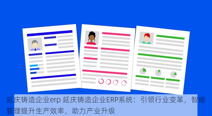延庆铸造企业erp 延庆铸造企业ERP系统：引领行业变革，智能管理提升生产效率，助力产业升级