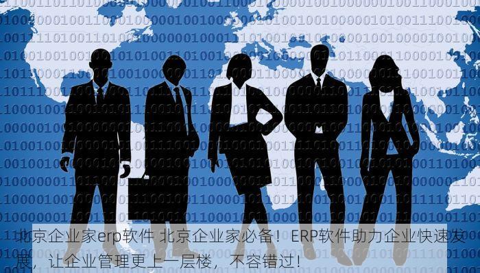 北京企业家erp软件 北京企业家必备！ERP软件助力企业快速发展，让企业管理更上一层楼，不容错过！