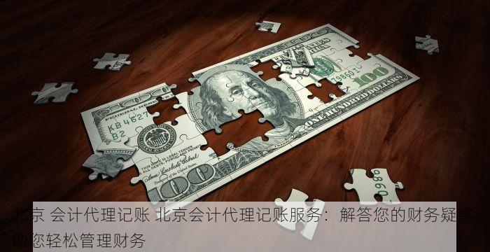 北京 会计代理记账 北京会计代理记账服务：解答您的财务疑惑，助您轻松管理财务