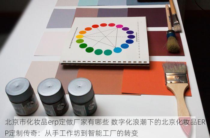 北京市化妆品erp定做厂家有哪些 数字化浪潮下的北京化妆品ERP定制传奇：从手工作坊到智能工厂的转变