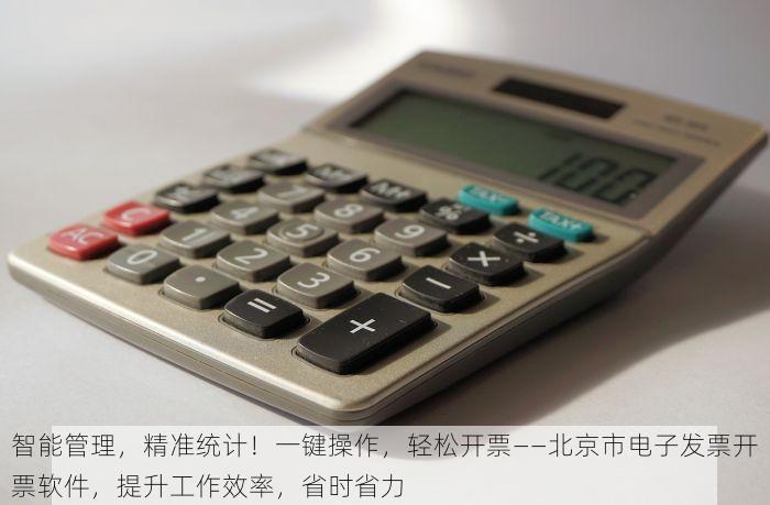 智能管理，精准统计！一键操作，轻松开票——北京市电子发票开票软件，提升工作效率，省时省力
