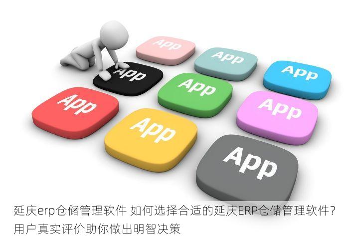 延庆erp仓储管理软件 如何选择合适的延庆ERP仓储管理软件？用户真实评价助你做出明智决策