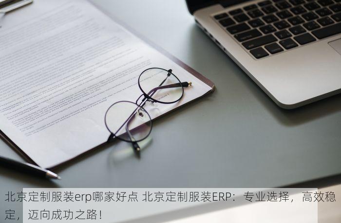 北京定制服装erp哪家好点 北京定制服装ERP：专业选择，高效稳定，迈向成功之路！