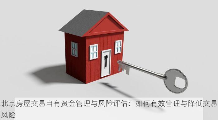 北京房屋交易自有资金管理与风险评估：如何有效管理与降低交易风险