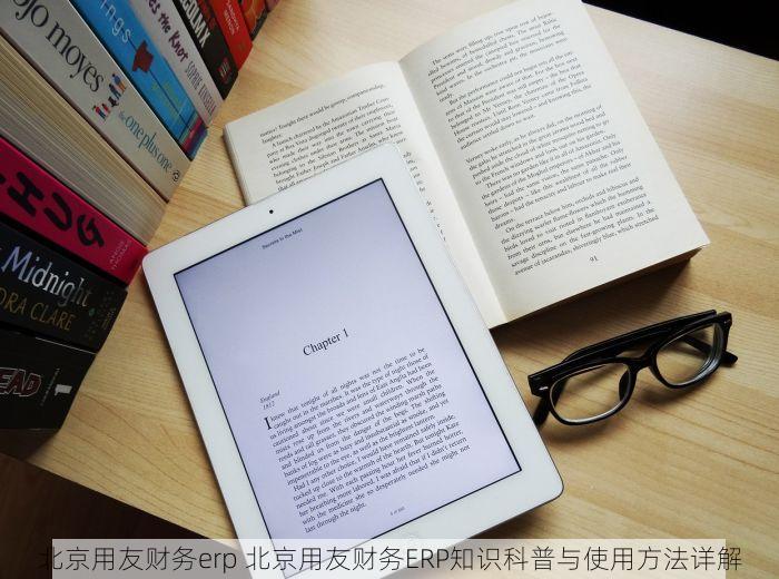 北京用友财务erp 北京用友财务ERP知识科普与使用方法详解