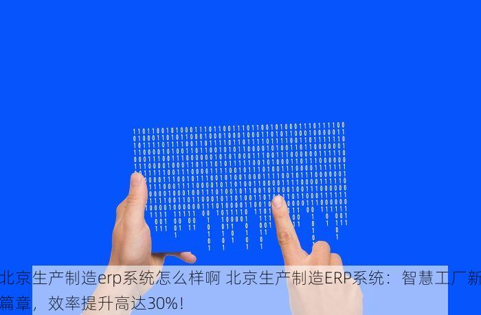 北京生产制造erp系统怎么样啊 北京生产制造ERP系统：智慧工厂新篇章，效率提升高达30%！