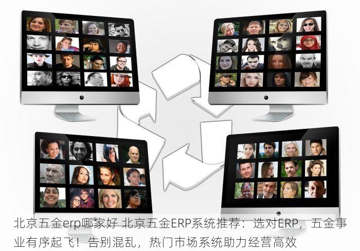 北京五金erp哪家好 北京五金ERP系统推荐：选对ERP，五金事业有序起飞！告别混乱，热门市场系统助力经营高效