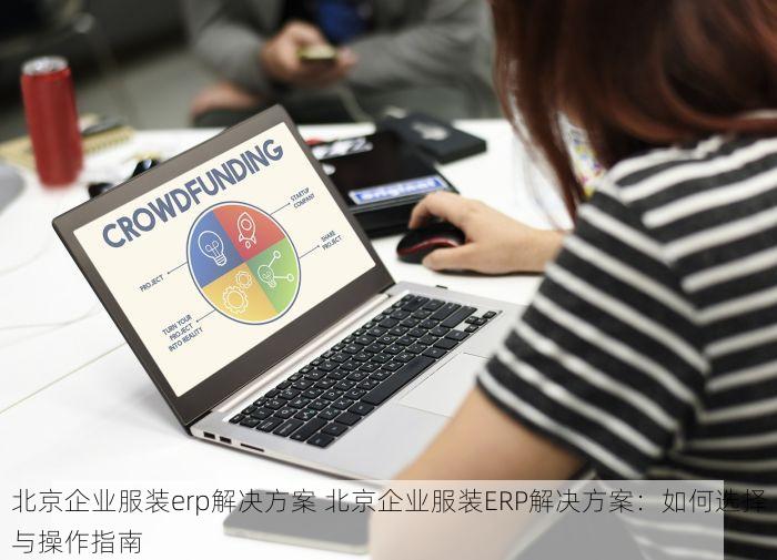 北京企业服装erp解决方案 北京企业服装ERP解决方案：如何选择与操作指南