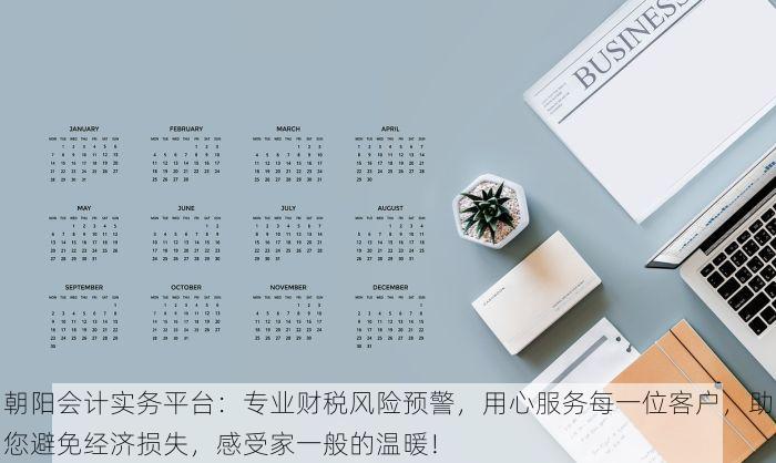 朝阳会计实务平台：专业财税风险预警，用心服务每一位客户，助您避免经济损失，感受家一般的温暖！