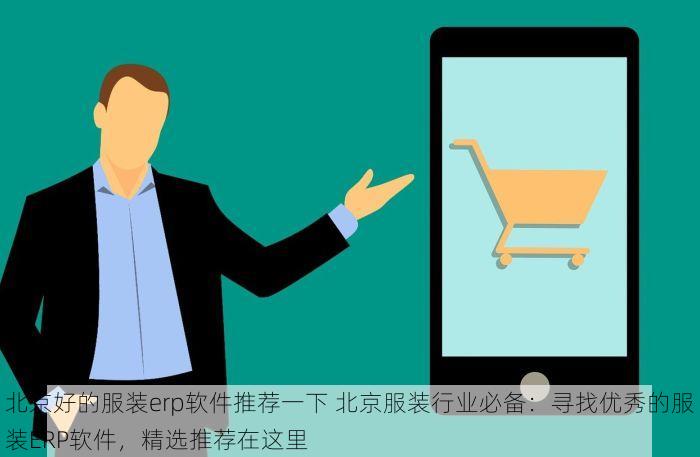 北京好的服装erp软件推荐一下 北京服装行业必备：寻找优秀的服装ERP软件，精选推荐在这里