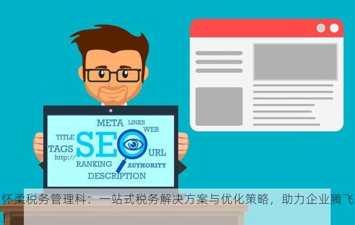 怀柔税务管理科：一站式税务解决方案与优化策略，助力企业腾飞！