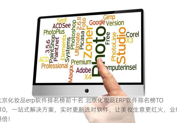 北京化妆品erp软件排名榜前十名 北京化妆品ERP软件排名榜TOP10，一站式解决方案，实时更新选对软件，让美妆生意更红火，业绩翻倍！