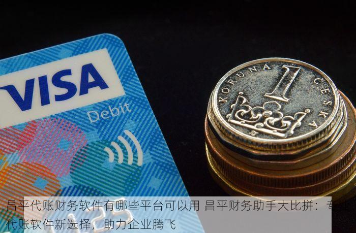 昌平代账财务软件有哪些平台可以用 昌平财务助手大比拼：专业代账软件新选择，助力企业腾飞