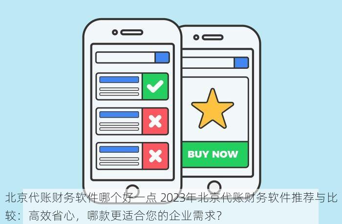 北京代账财务软件哪个好一点 2023年北京代账财务软件推荐与比较：高效省心，哪款更适合您的企业需求？
