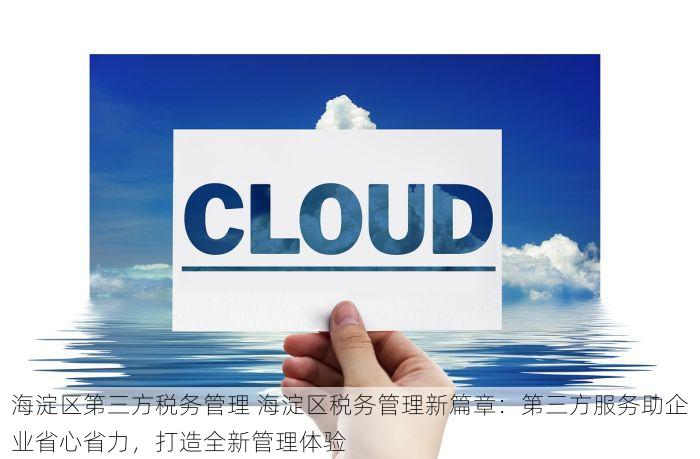 海淀区第三方税务管理 海淀区税务管理新篇章：第三方服务助企业省心省力，打造全新管理体验
