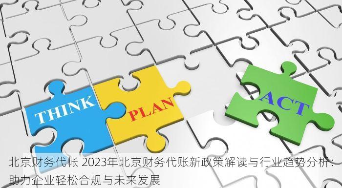 北京财务代帐 2023年北京财务代账新政策解读与行业趋势分析：助力企业轻松合规与未来发展