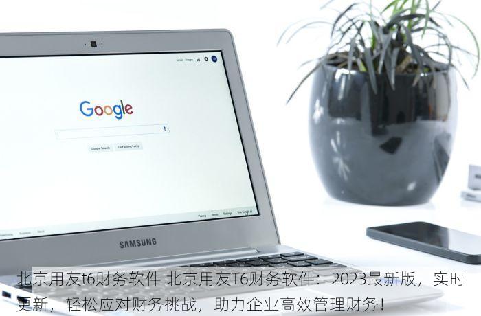 北京用友t6财务软件 北京用友T6财务软件：2023最新版，实时更新，轻松应对财务挑战，助力企业高效管理财务！