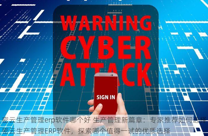 密云生产管理erp软件哪个好 生产管理新篇章：专家推荐如何选择密云生产管理ERP软件，探索哪个值得一试的优质选择