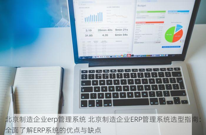 北京制造企业erp管理系统 北京制造企业ERP管理系统选型指南：全面了解ERP系统的优点与缺点