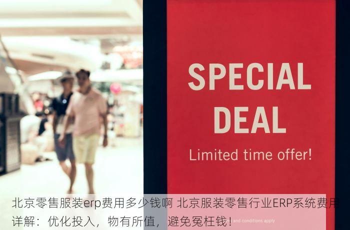 北京零售服装erp费用多少钱啊 北京服装零售行业ERP系统费用详解：优化投入，物有所值，避免冤枉钱！