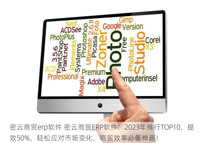 密云商贸erp软件 密云商贸ERP软件：2023年排行TOP10，提效50%，轻松应对市场变化，商贸效率必备神器！