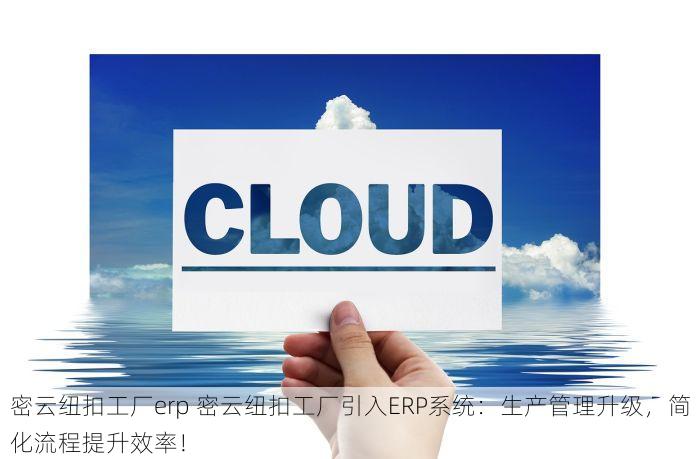 密云纽扣工厂erp 密云纽扣工厂引入ERP系统：生产管理升级，简化流程提升效率！