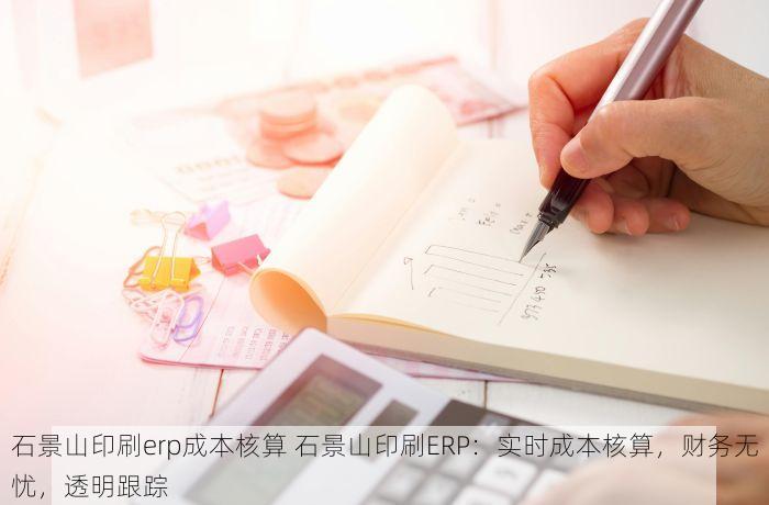 石景山印刷erp成本核算 石景山印刷ERP：实时成本核算，财务无忧，透明跟踪