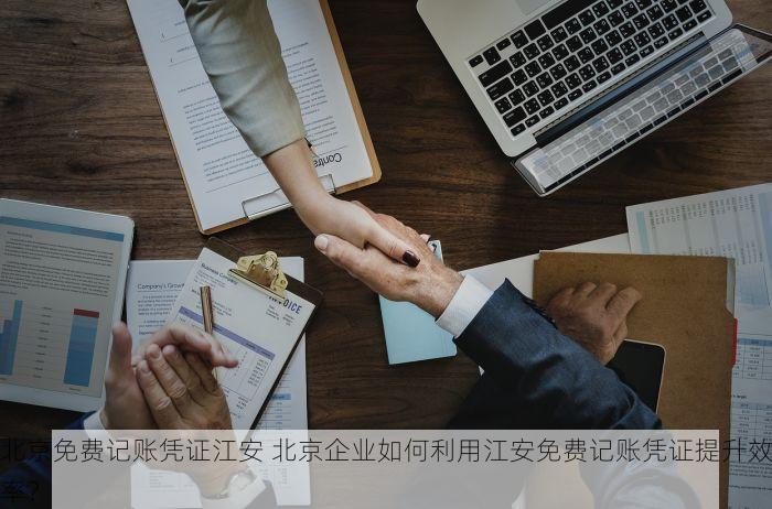 北京免费记账凭证江安 北京企业如何利用江安免费记账凭证提升效率？