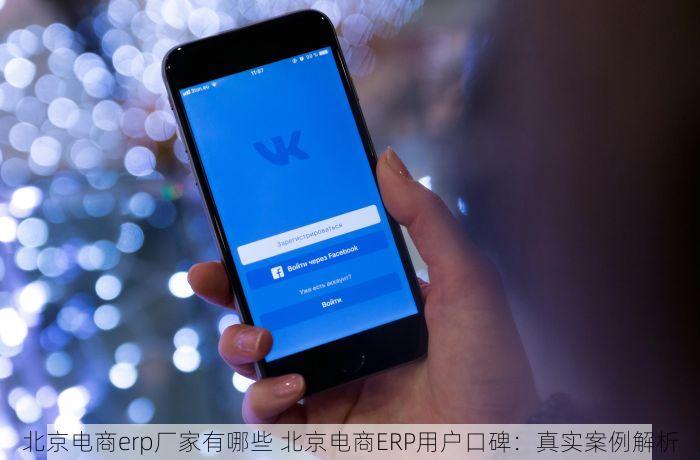 北京电商erp厂家有哪些 北京电商ERP用户口碑：真实案例解析