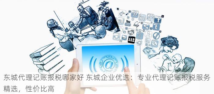 东城代理记账报税哪家好 东城企业优选：专业代理记账报税服务精选，性价比高