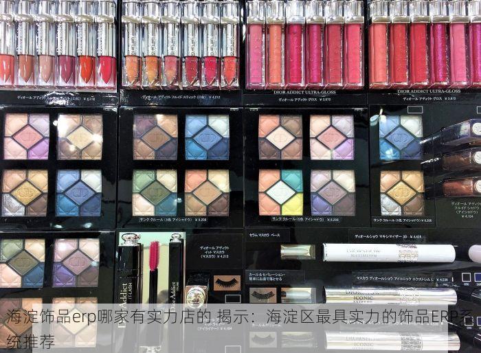海淀饰品erp哪家有实力店的 揭示：海淀区最具实力的饰品ERP系统推荐