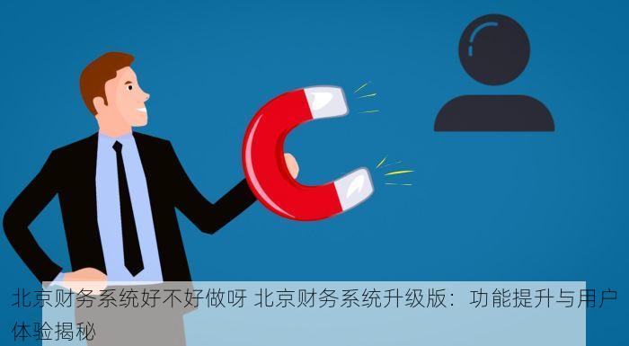 北京财务系统好不好做呀 北京财务系统升级版：功能提升与用户体验揭秘