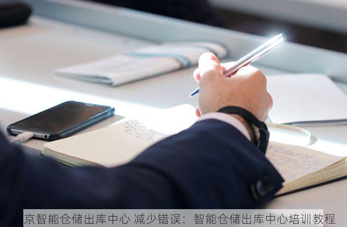 北京智能仓储出库中心 减少错误：智能仓储出库中心培训教程