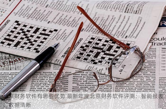 北京财务软件有哪些优势 最新年度北京财务软件评测：智能报表，数据清晰