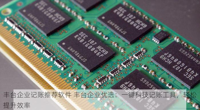 丰台企业记账推荐软件 丰台企业优选：一键科技记账工具，轻松提升效率