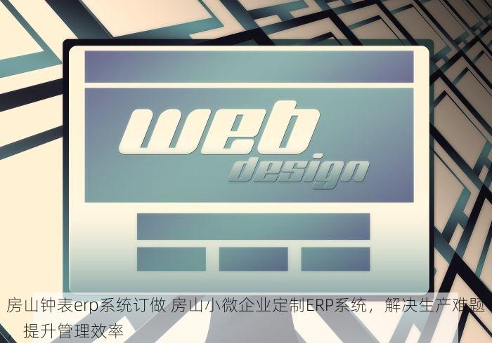 房山钟表erp系统订做 房山小微企业定制ERP系统，解决生产难题，提升管理效率
