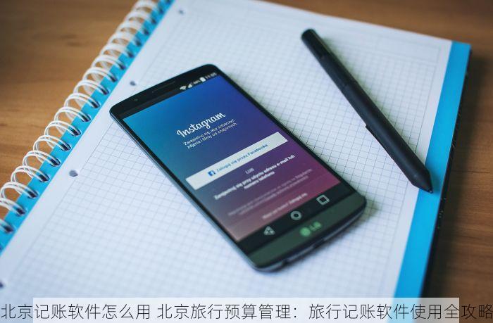 北京记账软件怎么用 北京旅行预算管理：旅行记账软件使用全攻略