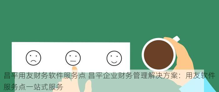 昌平用友财务软件服务点 昌平企业财务管理解决方案：用友软件服务点一站式服务