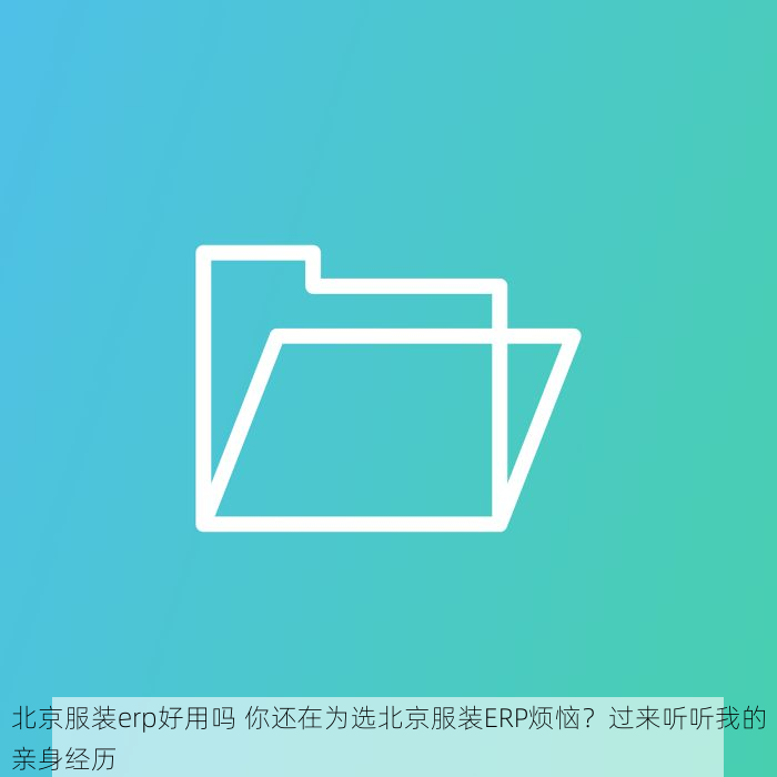 北京服装erp好用吗 你还在为选北京服装ERP烦恼？过来听听我的亲身经历